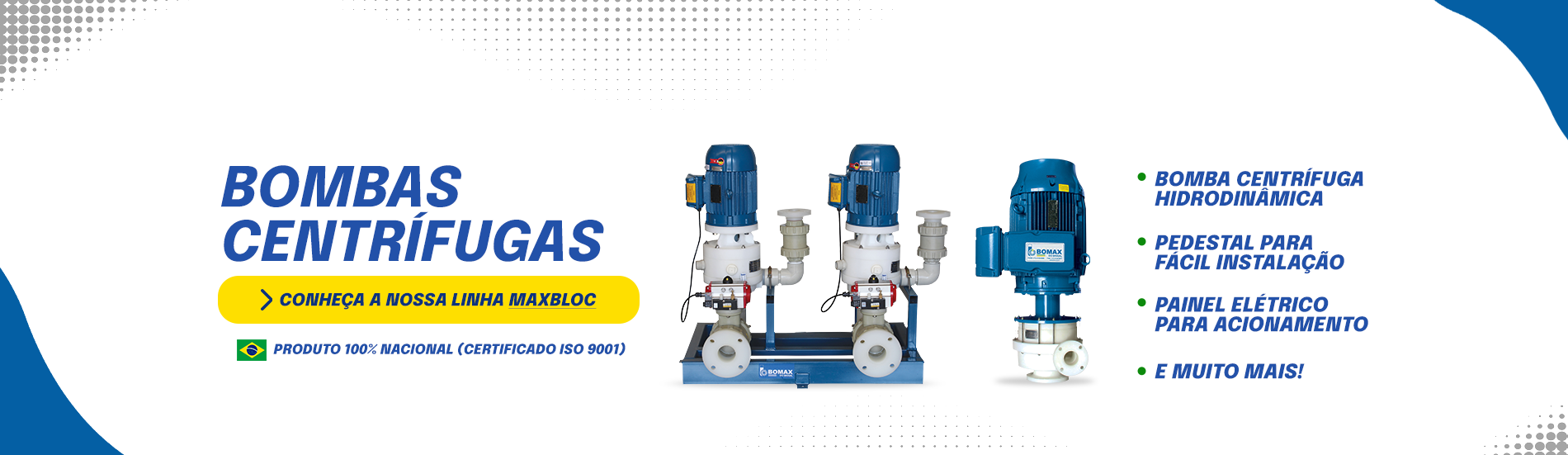 VitrineBombaCentrifugaPc No mercado h&aacute; 40 Anos, a Bomax &eacute; refer&ecirc;ncia como empresa de bombas para ind&uacute;stria. Bomba pneum&aacute;tica, bomba dosadora, filtro prensa e muito mais.